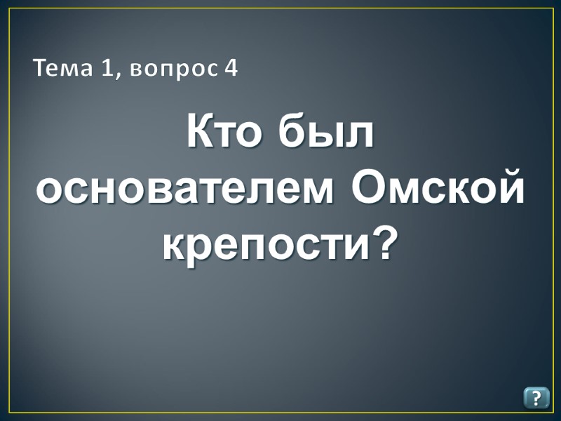 Тема 1, вопрос 4 ? Кто был основателем Омской крепости?